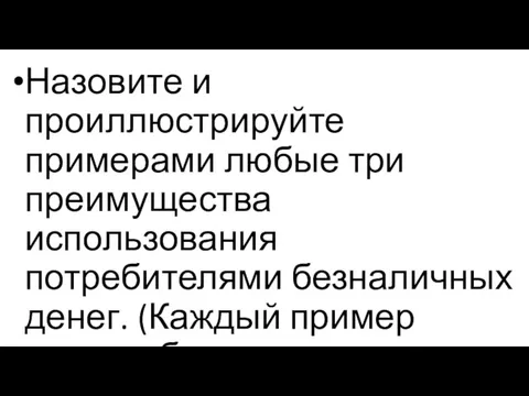 Назовите и проиллюстрируйте примерами любые три преимущества использования потребителями безналичных