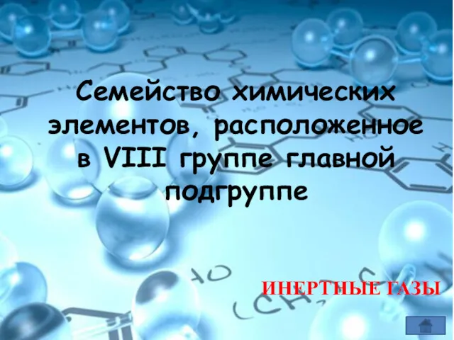 Семейство химических элементов, расположенное в VIII группе главной подгруппе ИНЕРТНЫЕ ГАЗЫ