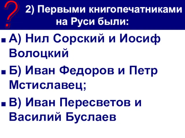 2) Первыми книгопечатниками на Руси были: А) Нил Сорский и