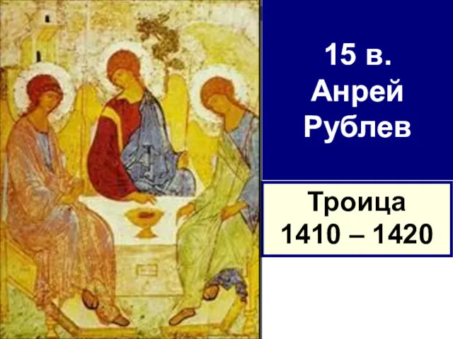 15 в. Анрей Рублев Троица 1410 – 1420