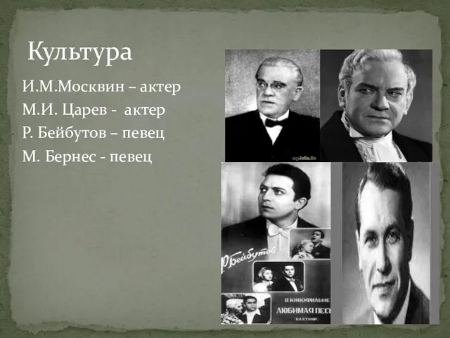 Культура И.М.Москвин – актер М.И. Царев - актер Р. Бейбутов – певец М. Бернес - певец