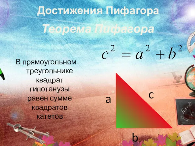 Теорема Пифагора В прямоугольном треугольнике квадрат гипотенузы равен сумме квадратов катетов c a b Достижения Пифагора
