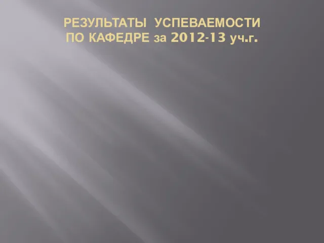 РЕЗУЛЬТАТЫ УСПЕВАЕМОСТИ ПО КАФЕДРЕ за 2012-13 уч.г.