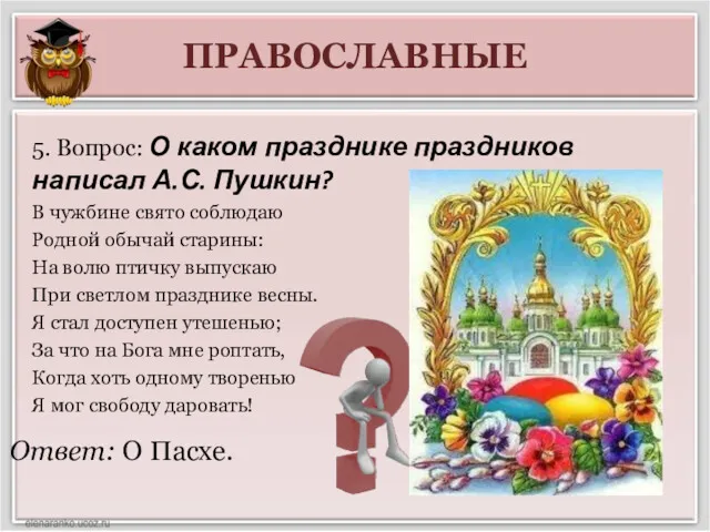 ПРАВОСЛАВНЫЕ Ответ: О Пасхе. 5. Вопрос: О каком празднике праздников