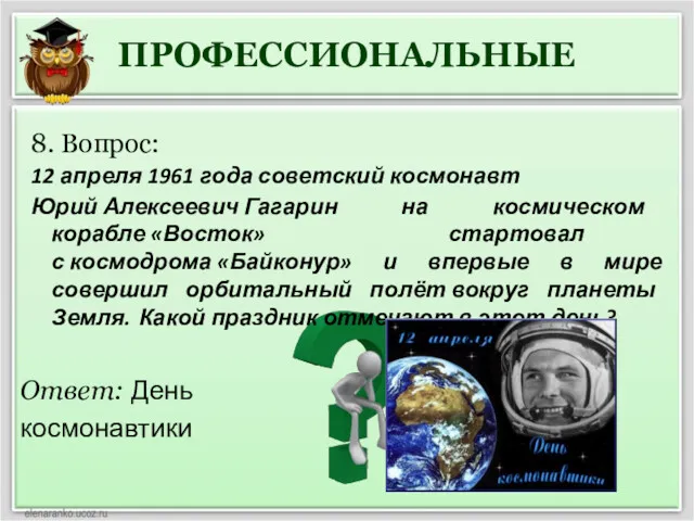 ПРОФЕССИОНАЛЬНЫЕ Ответ: День космонавтики 8. Вопрос: 12 апреля 1961 года