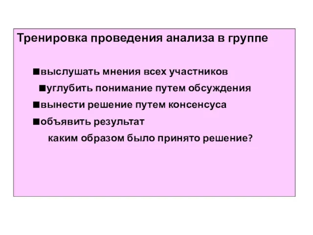 Тренировка проведения анализа в группе ■выслушать мнения всех участников ■углубить