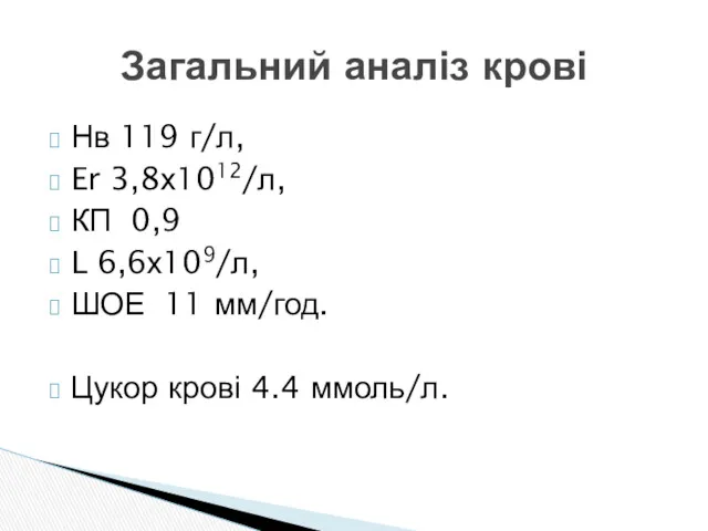 Нв 119 г/л, Er 3,8х1012/л, КП 0,9 L 6,6х109/л, ШОЕ 11 мм/год. Цукор