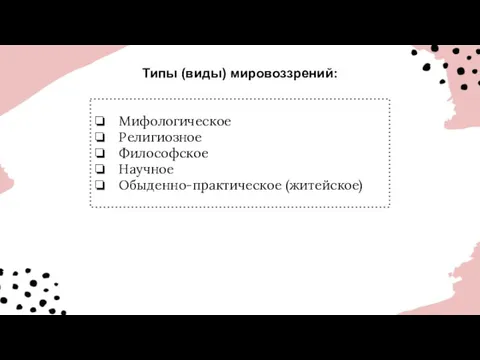 Типы (виды) мировоззрений: Мифологическое Религиозное Философское Научное Обыденно-практическое (житейское)