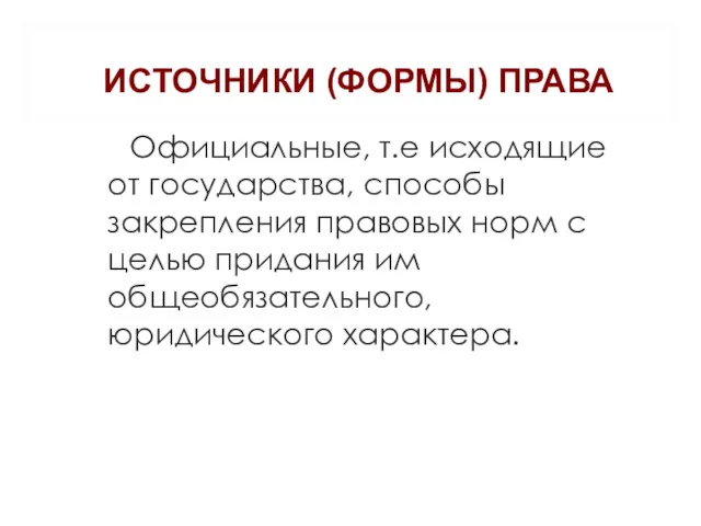 ИСТОЧНИКИ (ФОРМЫ) ПРАВА Официальные, т.е исходящие от государства, способы закрепления