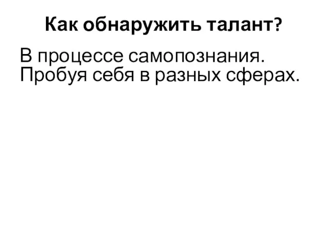 Как обнаружить талант? В процессе самопознания. Пробуя себя в разных сферах.