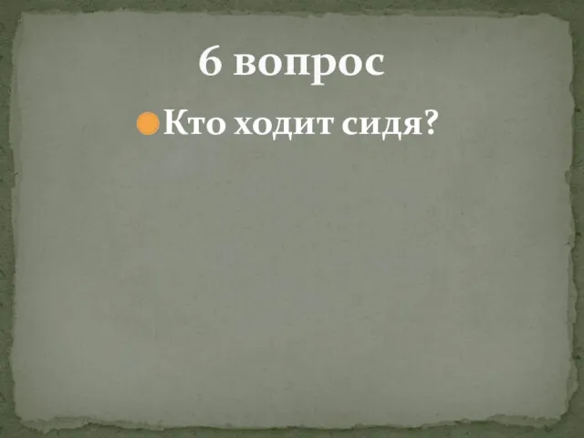 Кто ходит сидя? 6 вопрос