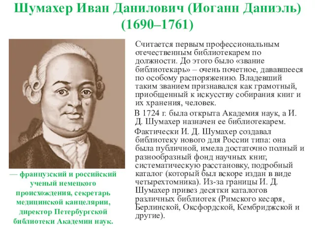 Шумахер Иван Данилович (Иоганн Даниэль) (1690–1761) Считается первым профессиональным отечественным библиотекарем по должности.