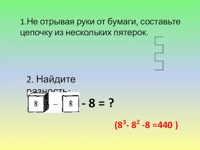 1.Не отрывая руки от бумаги, составьте цепочку из нескольких пятерок.