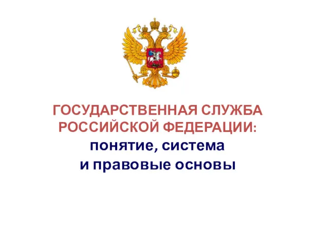 ГОСУДАРСТВЕННАЯ СЛУЖБА РОССИЙСКОЙ ФЕДЕРАЦИИ: понятие, система и правовые основы