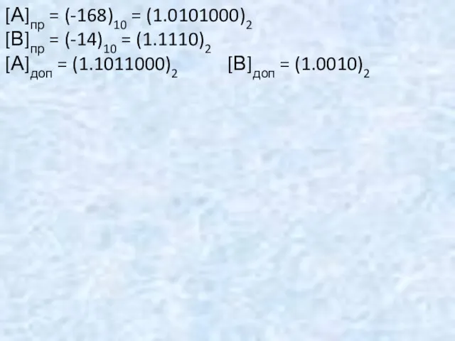 [А]пр = (-168)10 = (1.0101000)2 [В]пр = (-14)10 = (1.1110)2 [А]доп = (1.1011000)2 [В]доп = (1.0010)2