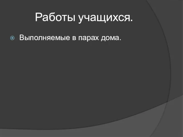 Работы учащихся. Выполняемые в парах дома.