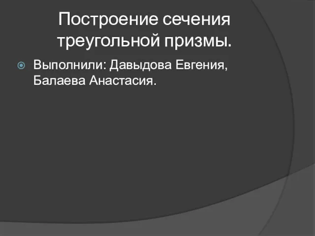 Построение сечения треугольной призмы. Выполнили: Давыдова Евгения, Балаева Анастасия.