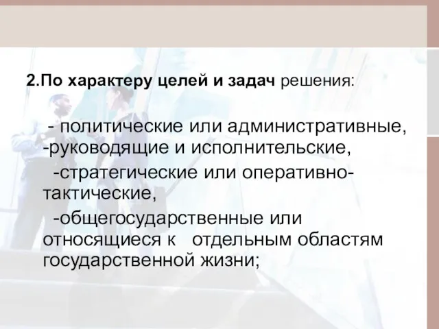 2.По характеру целей и задач решения: - политические или административные,