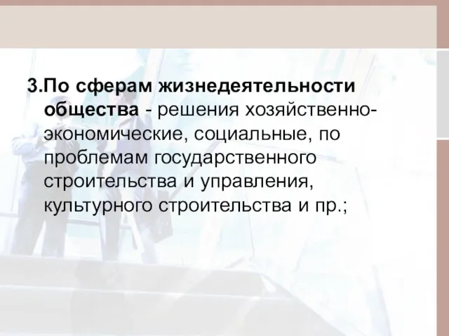 3.По сферам жизнедеятельности общества - решения хозяйственно-экономические, социальные, по проблемам