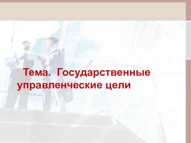 Тема. Государственные управленческие цели