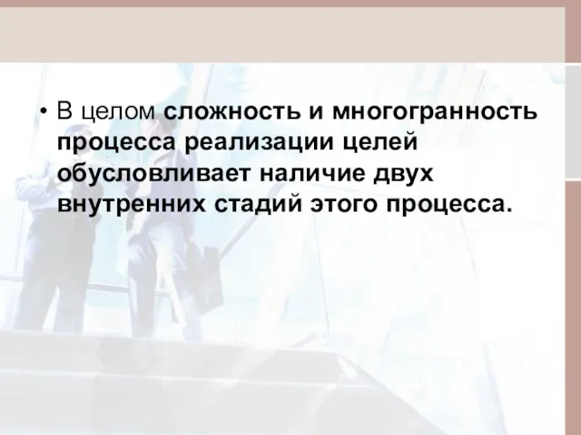 В целом сложность и многогранность процесса реализации целей обусловливает наличие двух внутренних стадий этого процесса.