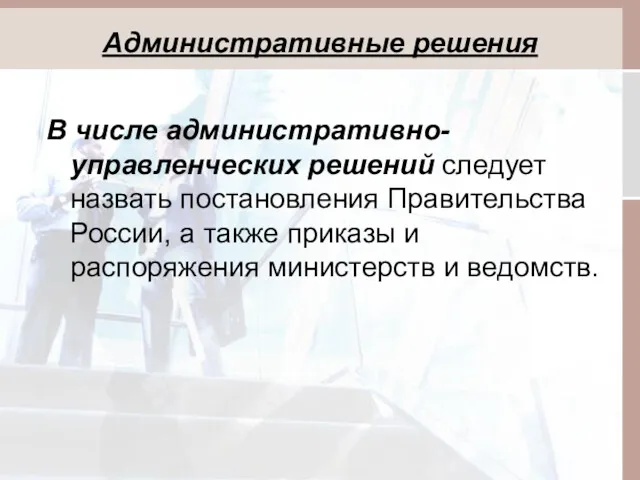 Административные решения В числе административно-управленческих решений следует назвать постановления Правительства