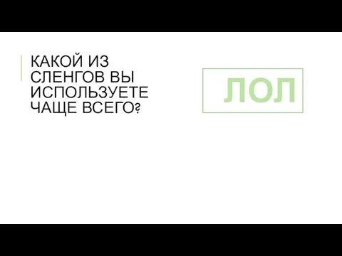 КАКОЙ ИЗ СЛЕНГОВ ВЫ ИСПОЛЬЗУЕТЕ ЧАЩЕ ВСЕГО? ЛОЛ