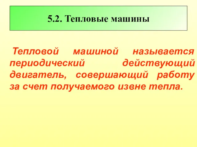 5.2. Тепловые машины Тепловой машиной называется периодический действующий двигатель, совершающий работу за счет получаемого извне тепла.