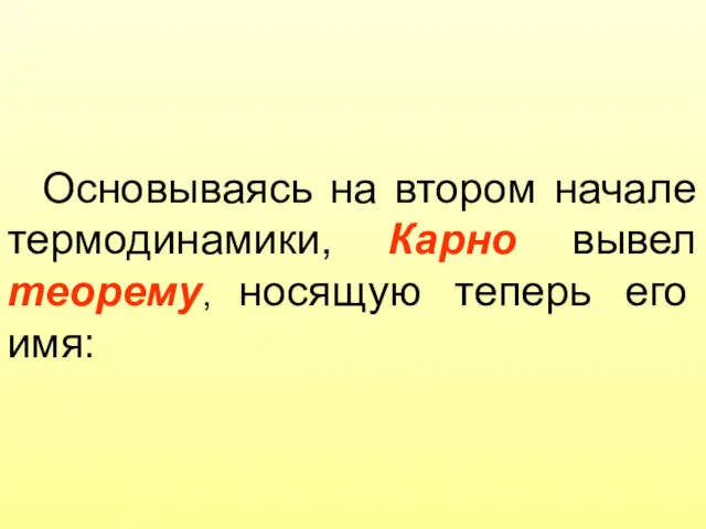 Основываясь на втором начале термодинамики, Карно вывел теорему, носящую теперь его имя: