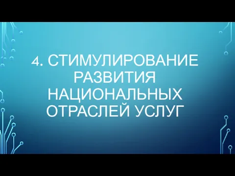 4. СТИМУЛИРОВАНИЕ РАЗВИТИЯ НАЦИОНАЛЬНЫХ ОТРАСЛЕЙ УСЛУГ