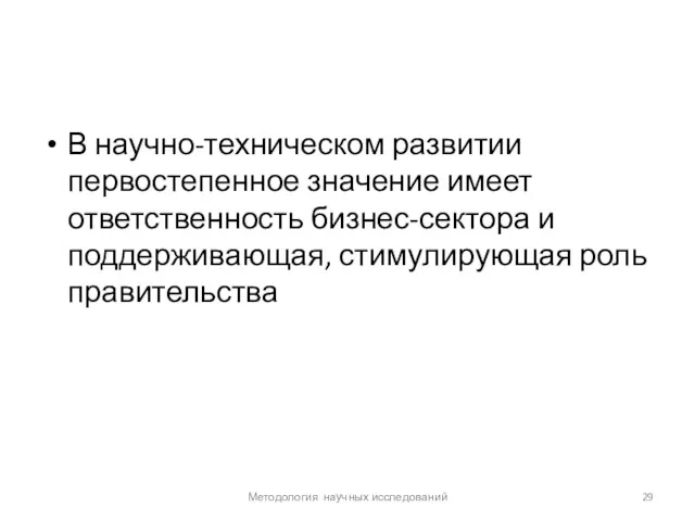 В научно-техническом развитии первостепенное значение имеет ответственность бизнес-сектора и поддерживающая, стимулирующая роль правительства Методология научных исследований