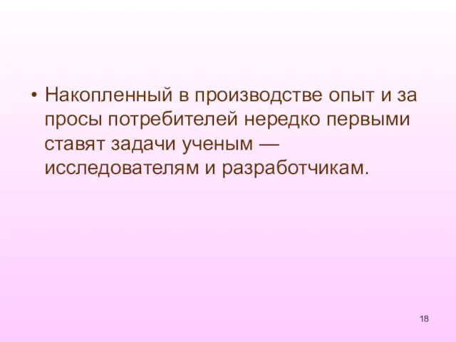 Накопленный в производстве опыт и за­просы потребителей нередко первыми ставят задачи ученым — исследователям и разработчикам.