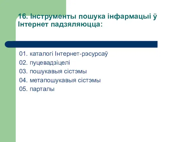 16. Інструменты пошука інфармацыі ў Інтернет падзяляюцца: 01. каталогі Інтернет-рэсурсаў