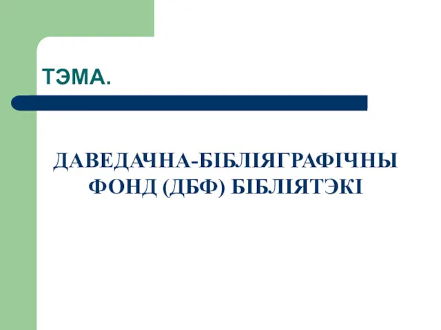 ТЭМА. ДАВЕДАЧНА-БІБЛІЯГРАФІЧНЫ ФОНД (ДБФ) БІБЛІЯТЭКІ