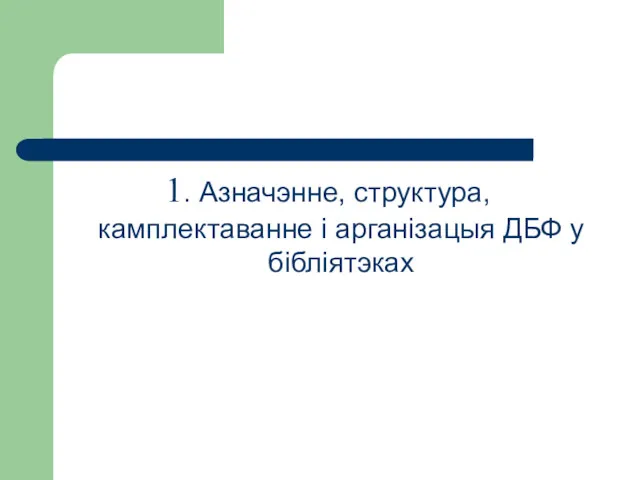 1. Азначэнне, структура, камплектаванне і арганізацыя ДБФ у бібліятэках