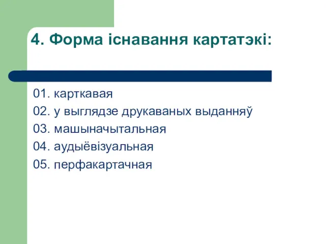 4. Форма існавання картатэкі: 01. карткавая 02. у выглядзе друкаваных