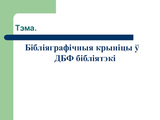 Тэма. Бібліяграфічныя крыніцы ў ДБФ бібліятэкі