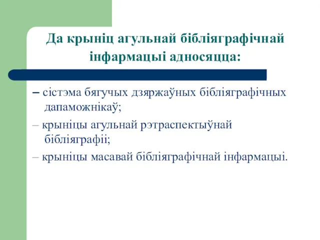 Да крыніц агульнай бібліяграфічнай інфармацыі адносяцца: – сістэма бягучых дзяржаўных