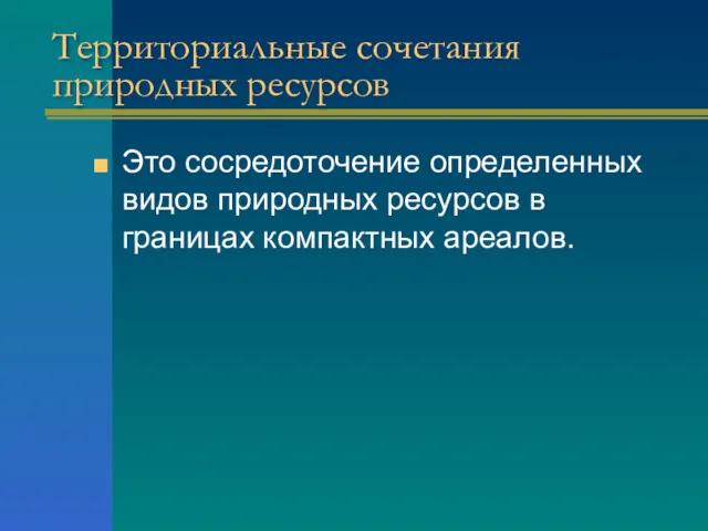 Территориальные сочетания природных ресурсов Это сосредоточение определенных видов природных ресурсов в границах компактных ареалов.