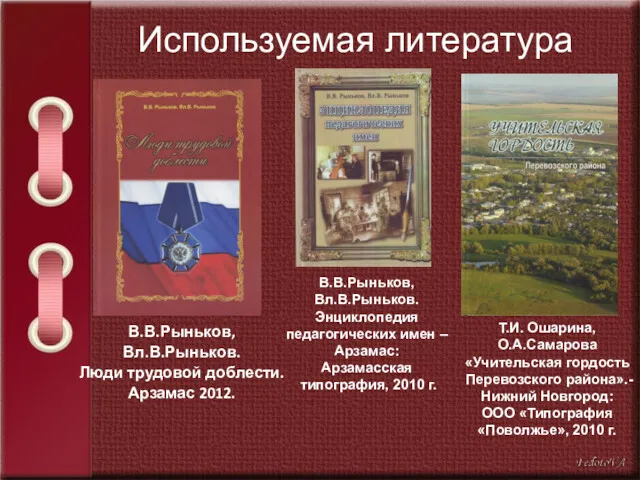 Используемая литература В.В.Рыньков, Вл.В.Рыньков. Люди трудовой доблести. Арзамас 2012. В.В.Рыньков,