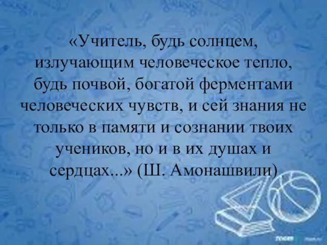 «Учитель, будь солнцем, излучающим человеческое тепло, будь почвой, богатой ферментами