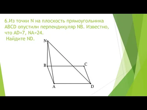 6.Из точки N на плоскость прямоугольника ABCD опустили перпендикуляр NB. Известно, что AD=7, NA=24. Найдите ND.