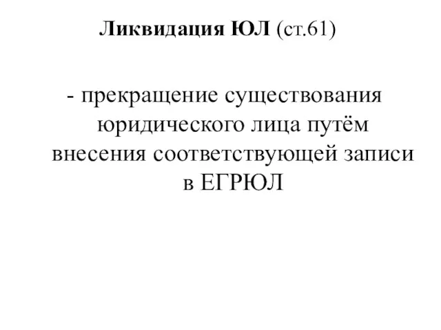 Ликвидация ЮЛ (ст.61) - прекращение существования юридического лица путём внесения соответствующей записи в ЕГРЮЛ