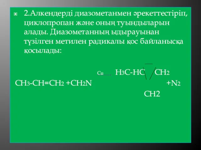 2.Алкендерді диазометанмен әрекеттестіріп, циклопропан және оның туындыларын алады. Диазометанның ыдырауынан