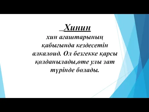 Хинин хин ағаштарының қабығында кездесетін алкалоид. Ол безгекке қарсы қолданылады,өте улы зат түрінде болады.