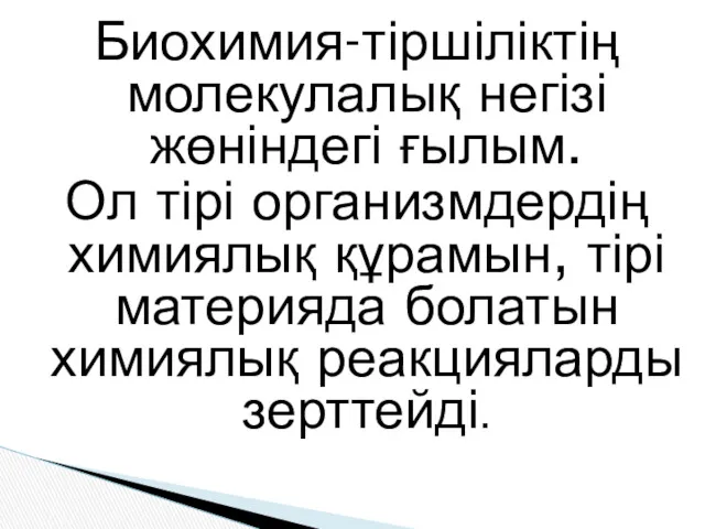 Биохимия-тіршіліктің молекулалық негізі жөніндегі ғылым. Ол тірі организмдердің химиялық құрамын, тірі материяда болатын химиялық реакцияларды зерттейді.