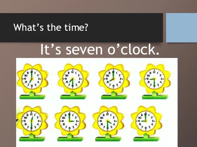 What’s the time? It’s seven o’clock.