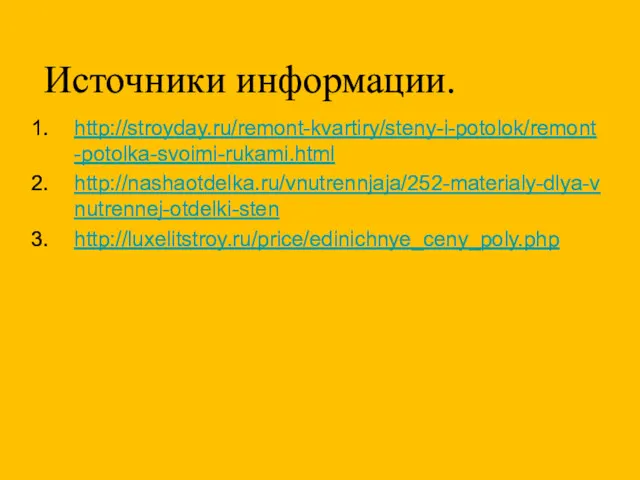 Источники информации. http://stroyday.ru/remont-kvartiry/steny-i-potolok/remont-potolka-svoimi-rukami.html http://nashaotdelka.ru/vnutrennjaja/252-materialy-dlya-vnutrennej-otdelki-sten http://luxelitstroy.ru/price/edinichnye_ceny_poly.php