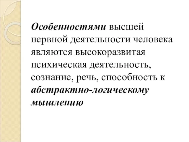 Особенностями высшей нервной деятельности человека являются высокоразвитая психическая деятельность, сознание, речь, способность к абстрактно-логическому мышлению