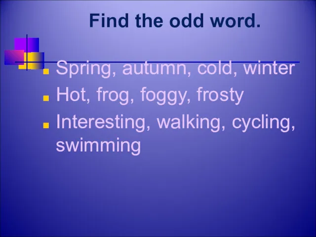 Find the odd word. Spring, autumn, cold, winter Hot, frog, foggy, frosty Interesting, walking, cycling, swimming